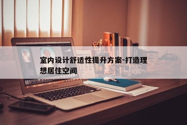 室内设计舒适性提升方案-打造理想居住空间