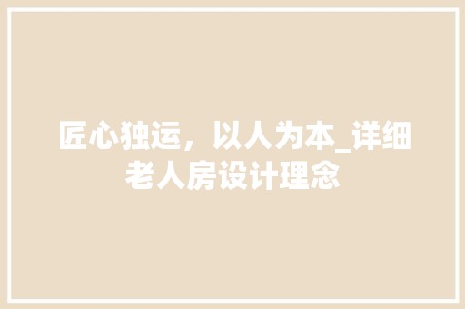 匠心独运，以人为本_详细老人房设计理念