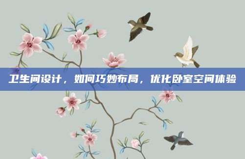 卫生间设计,如何巧妙布局,优化卧室空间体验