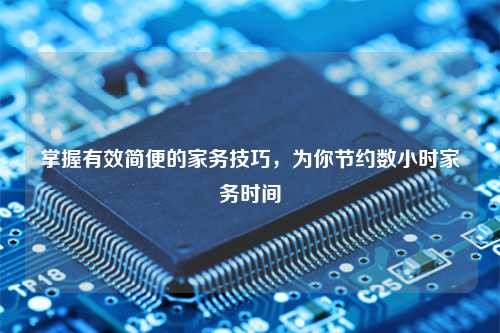 掌握有效简便的家务技巧，为你节约数小时家务时间