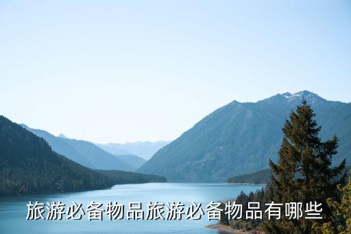 旅游必备物品旅游必备物品有哪些