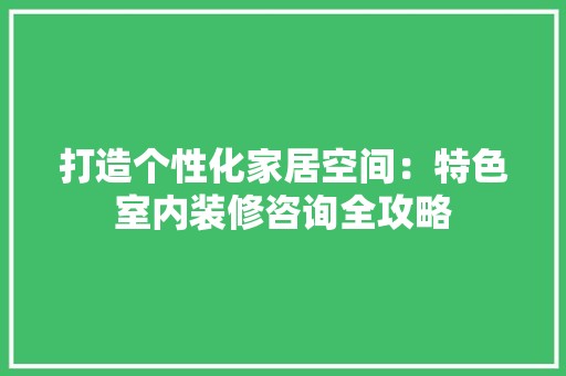 打造个性化家居空间：特色室内装修咨询全攻略 室内设计