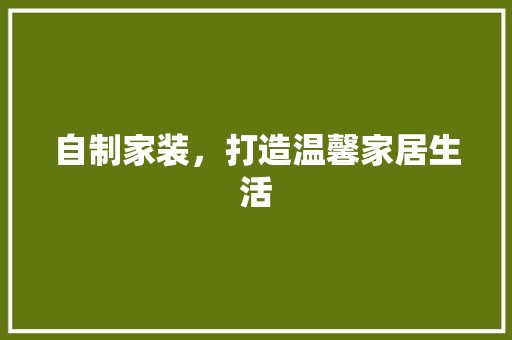 自制家装，打造温馨家居生活 第1张 自制家装，打造温馨家居生活 田园风格