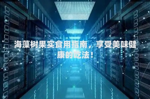 海藻树果实食用指南，享受美味健康的吃法！