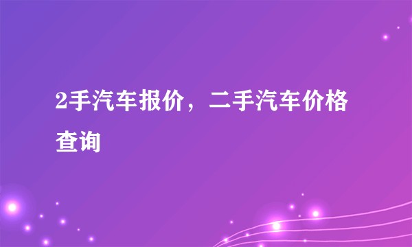 2手汽车报价，二手汽车价格查询
