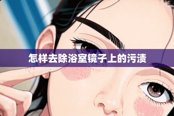 怎样去除浴室镜子上的污渍