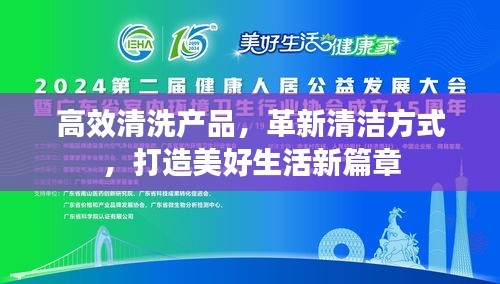 高效清洗产品，革新清洁方式，打造美好生活新篇章