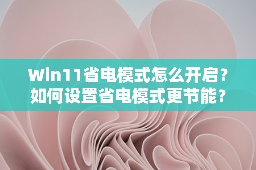 Win11省电模式怎么开启？如何设置省电模式更节能？ 第1张