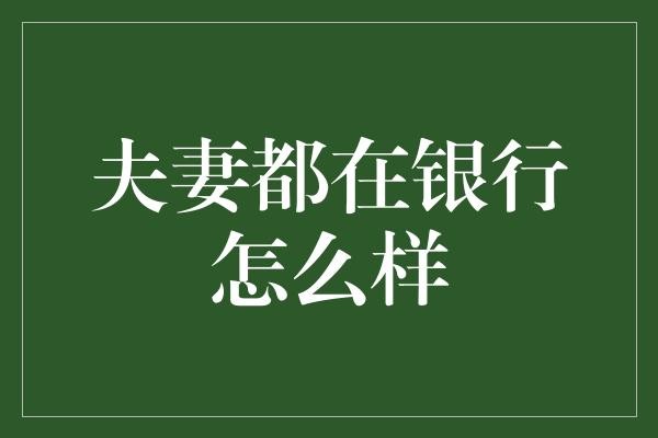 夫妻都在银行怎么样