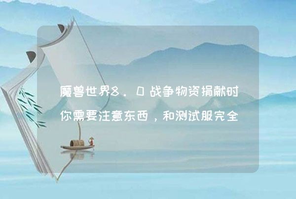 魔兽世界8.0战争物资捐献时你需要注意东西，和测试服完全不一样