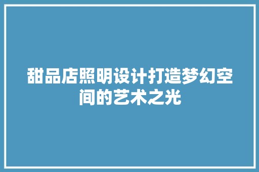甜品店照明设计打造梦幻空间的艺术之光 复古