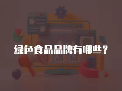 绿色食品品牌有哪些?