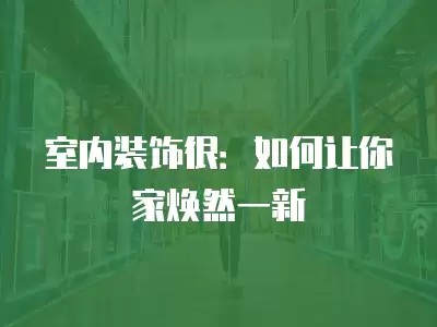 室内装饰很：如何让你家焕然一新
