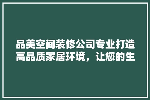 品美空间装修公司专业打造高品质家居环境，让您的生活焕然一新 家居装修