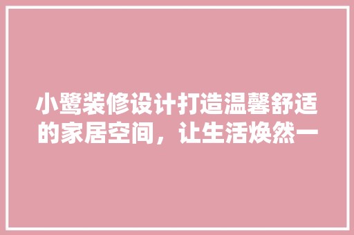 小鹭装修设计打造温馨舒适的家居空间，让生活焕然一新 第1张