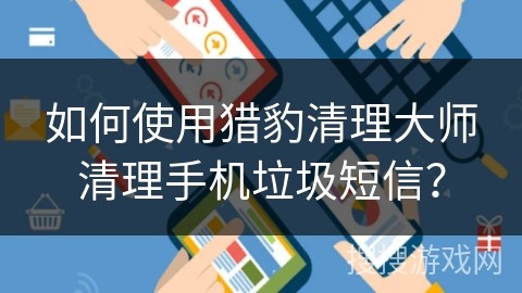 如何使用猎豹清理大师清理手机垃圾短信？