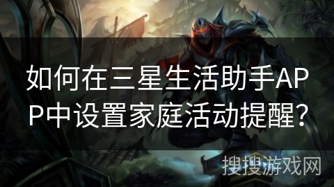 如何在三星生活助手APP中设置家庭活动提醒？