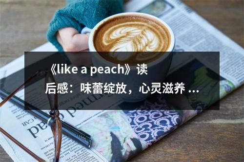 《like a peach》读后感：味蕾绽放，心灵滋养 (800字)