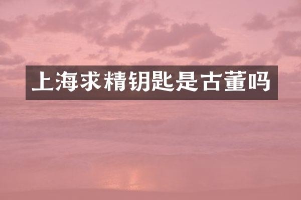 上海求精钥匙是古董吗