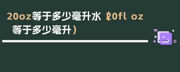 20oz等于多少毫升水（20fl oz等于多少毫升）
