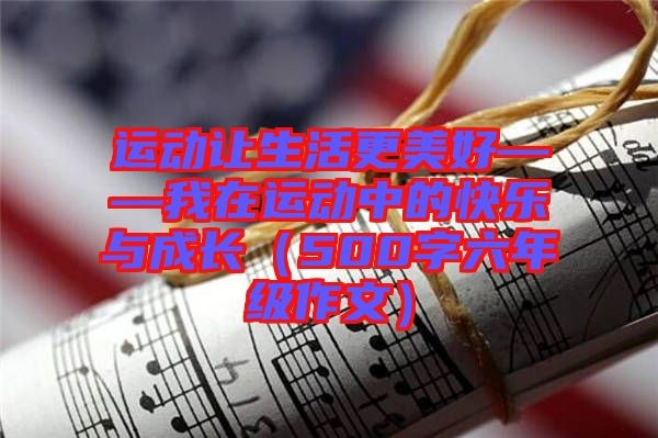 运动让生活更美好——我在运动中的快乐与成长（500字六年级作文）