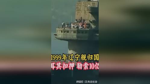 1999年辽宁舰归国现场影像，遭土耳其扣押，勒索10亿美元
