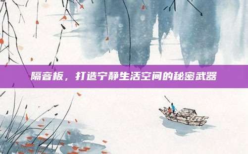 隔音板,打造宁静生活空间的秘密武器