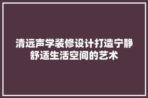 清远声学装修设计打造宁静舒适生活空间的艺术 涂料
