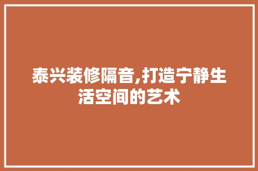 泰兴装修隔音,打造宁静生活空间的艺术 地板