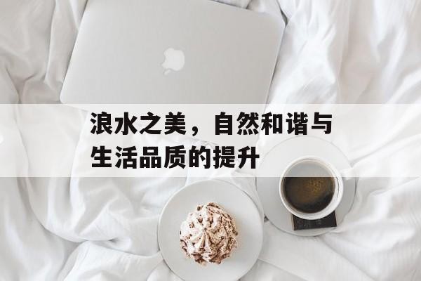浪水之美，自然和谐与生活品质的提升