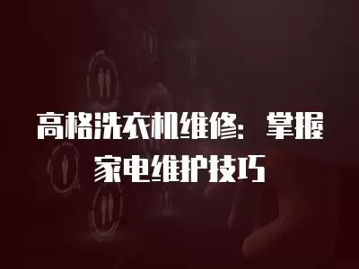 高格洗衣机维修：掌握家电维护技巧