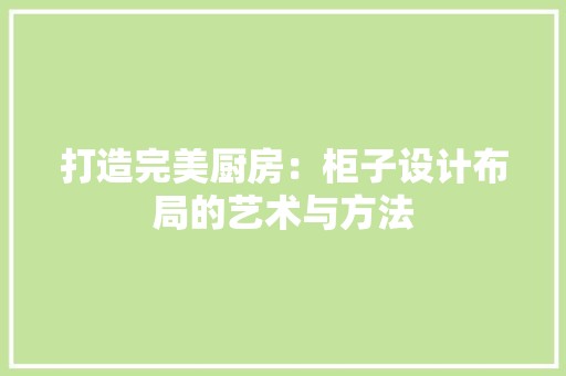 打造完美厨房：柜子设计布局的艺术与方法 室内设计