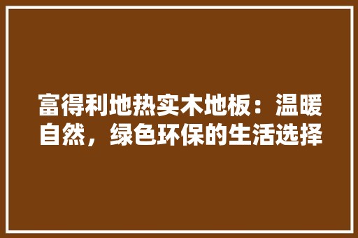 富得利地热实木地板：温暖自然，绿色环保的生活选择 现代风格装饰