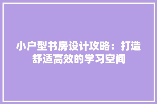 小户型书房设计攻略：打造舒适高效的学习空间 现代风格装饰