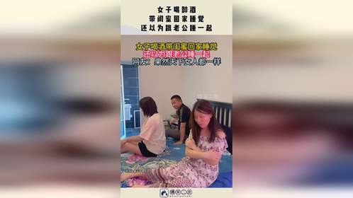 女子喝醉酒，带闺蜜回家睡觉，还以为跟老公睡一起！