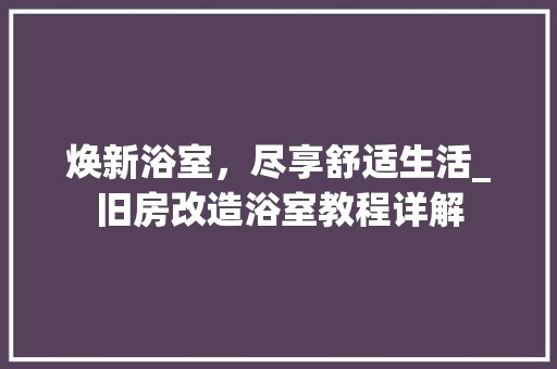 焕新浴室，尽享舒适生活_旧房改造浴室教程详解 居家维修
