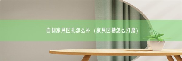 自制家具凹孔怎么补（家具凹槽怎么打磨）(图1)