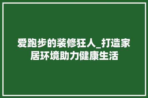 爱跑步的装修狂人_打造家居环境助力健康生活 复古