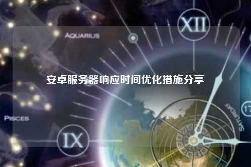 安卓服务器响应时间优化措施分享