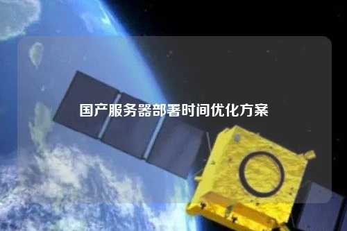 国产服务器部署时间优化方案