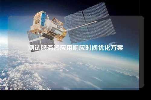 测试服务器应用响应时间优化方案