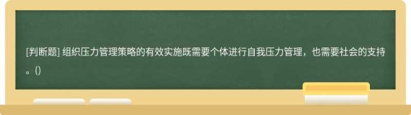 组织压力管理策略的有效实施既需要个体进行自我压力管理，也需要社会的支持。()