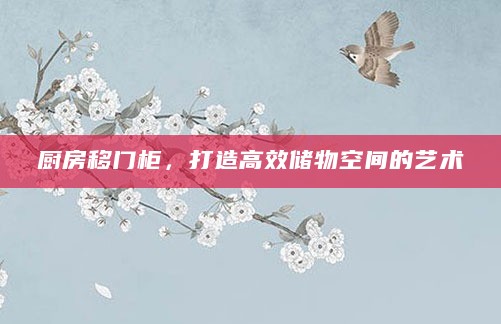 厨房移门柜,打造高效储物空间的艺术