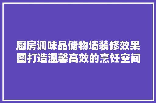 厨房调味品储物墙装修效果图打造温馨高效的烹饪空间 瓷砖
