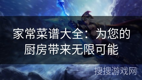 家常菜谱大全：为您的厨房带来无限可能