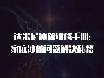 达米尼冰箱维修手册：家庭冰箱问题解决秘籍