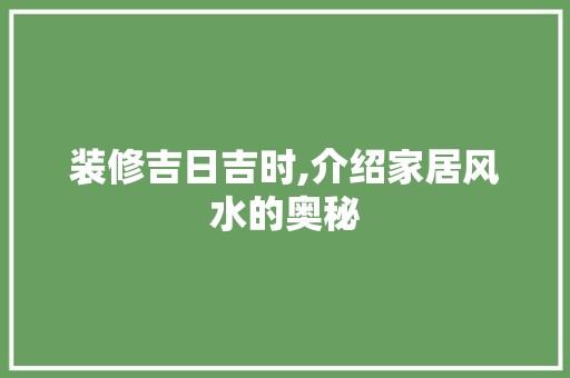 装修吉日吉时,介绍家居风水的奥秘 装饰设计