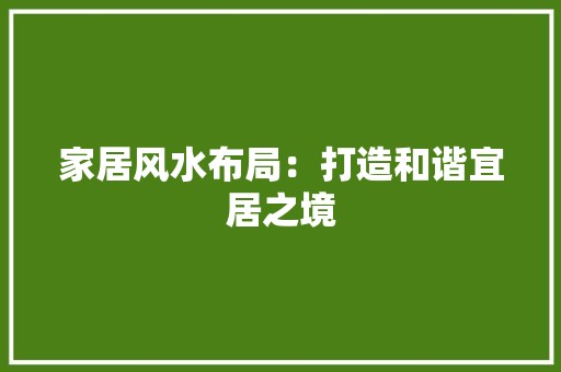 家居风水布局：打造和谐宜居之境 风格选择