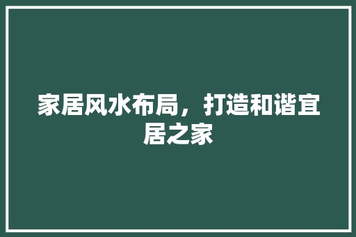 家居风水布局，打造和谐宜居之家 风格选择