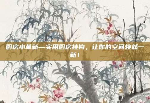 厨房小革新—实用厨房挂钩,让你的空间焕然一新!
